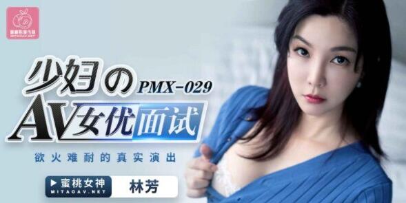 PMX029蜜桃传媒面试实录-林芳激情试镜大尺度挑战