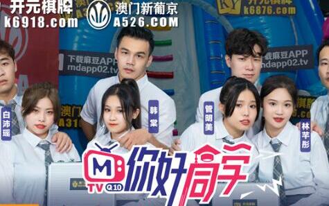 你好同学EP1校园羞涩初体验 新生入学淫乱迎新会