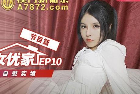EP10突袭女神闺房！欧妮自慰实境偷拍完整收录