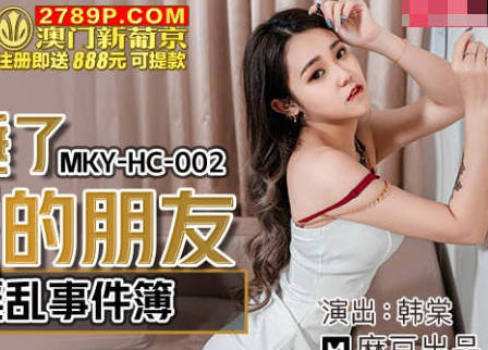 MKY-HC-002 房東夜歸撞見！韓棠與辣妹租客的禁忌偷歡實錄