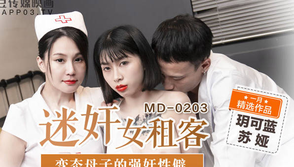 MD-0203房东设局迷晕女房客玥可蓝 苏娅无力反抗惨遭凌辱
