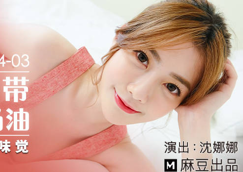 MDX-0234-03 沈娜娜奶油舔舐诱惑，湿滑挑逗极致体验