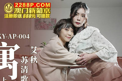 MKY-AP-004 姐妹花濕身誘惑 艾秋蘇清歌雙人極樂饗宴