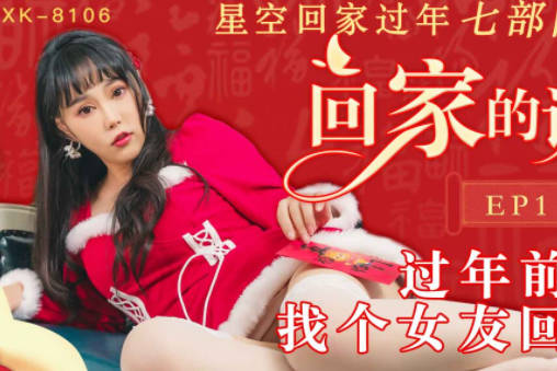 XK8106租个女友见父母过年夜激情戏码火热上演