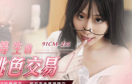 91CM-235优等生萧悦儿桃色交易内幕曝光