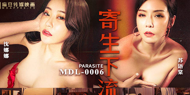 MDL-0006 苏语棠沈娜娜双人沉沦 寄生操控极致堕落