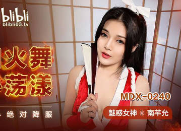 MDX-0240 南芊允火辣cos不知火舞 忍者服撕裂瞬間高潮迭起