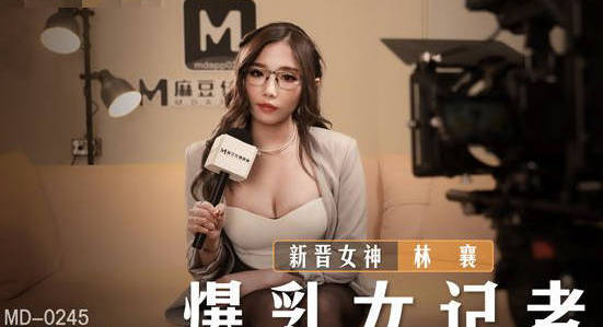 MD-0245巨乳记者林襄采访中突然被偷袭揉胸