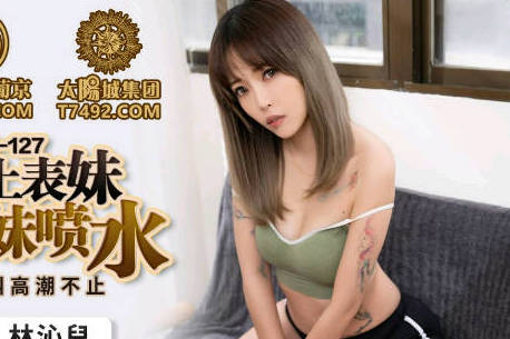 PMC127林沁儿被强上无套内射 表妹高潮喷水激烈反抗
