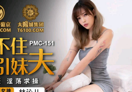 PMC151 林沁儿饥渴难耐主动出击 妹夫深陷温柔陷阱无法自拔