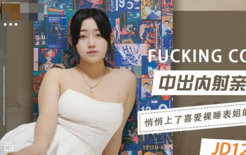 JD123表姐的深夜秘密 禁忌激情一觸即發 獨處時刻的誘惑遊戲