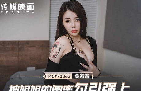 MCY-0062姐姐闺蜜醉酒诱惑 趁虚而入强行侵犯得手