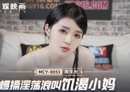 MCY-0053饥渴后妈南芊允被狂操到浪叫连连