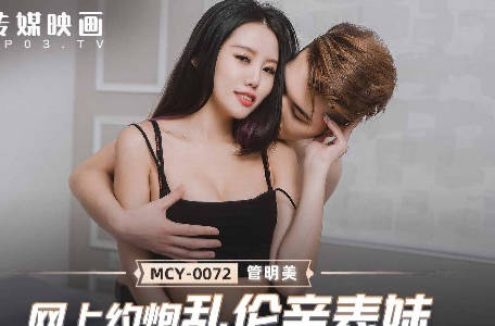 MCY-0072饥渴表哥诱骗清纯表妹在家疯狂做爱
