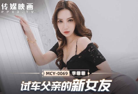 MCY-0069 趁老爸出差偷吃李蓉蓉！背德試車夜激情失控全記錄