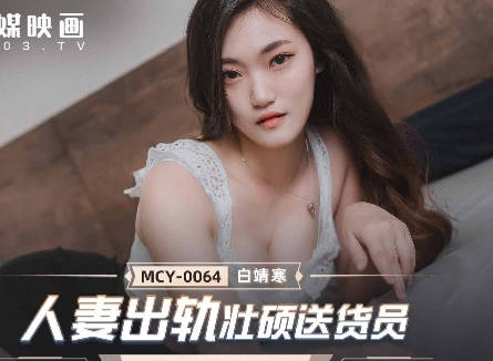 MCY-0064饥渴人妻偷情壮汉快递员 白靖寒被填满的出轨实录