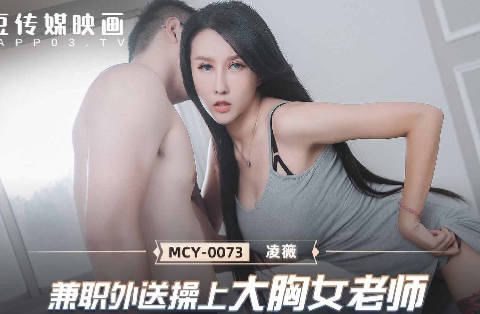 MCY-0073巨乳女教师兼职外卖员 被客人强行内射凌薇