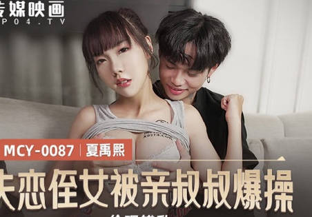 MCY-0087失恋姪女被叔叔趁虚而入疯狂输出-夏禹熙