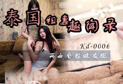KD-006泰国租妻实录两女自慰被抓现行刺激场面