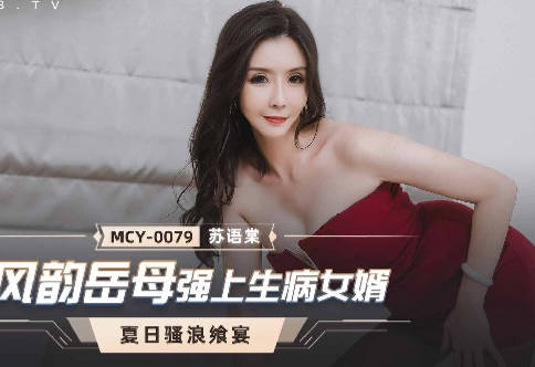 MCY-0079美艳岳母趁女婿高烧难耐强行榨取-苏语棠