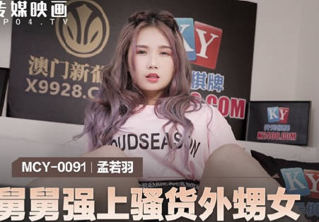 MCY-0091舅舅硬上发浪外甥女 孟若羽被逼就范