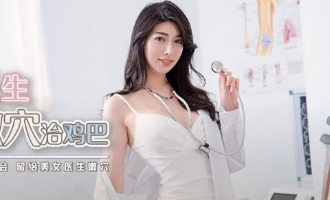 xsjky002 骚浪女医师蜜穴榨精 淫荡诊疗室爆操实录