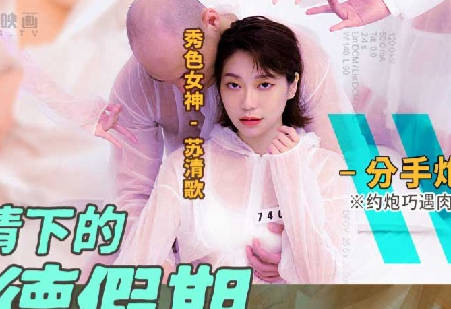 MD-0150-4疫情偷情假期！苏清歌分手炮激烈缠绵26分钟
