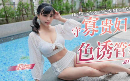 JDTY002寂寞贵妇饥渴难耐 趁夜勾引壮硕管家疯狂泄欲