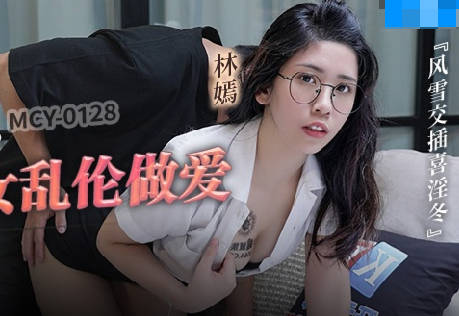 MCY-0128趁姐不在偷玩外甥女 林嫣背德3P禁忌之恋