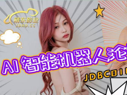 JDBC018AI機械姬淪陷調教 科技快感突破倫理界限