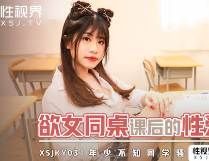 xsjky031课桌激情教学 欲女同桌课后主动求辅导