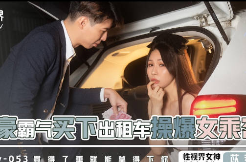 xsjky053富豪千金包車強制愛 狹小後座激情纏綿停不下來