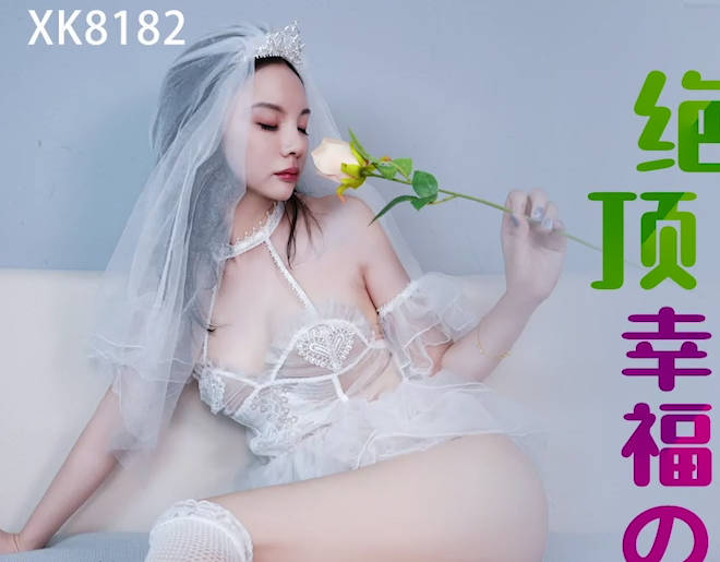 XK8182新婚夜激情四射！新娘嬌喘連連，高潮迭起不停歇