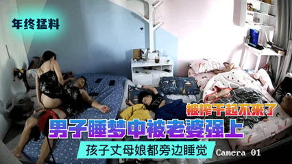 丈夫熟睡遭妻子霸王硬上弓 全家围观榨干无力挣扎
