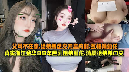 99年金华姐弟清晨禁忌缠绵 足交后庭双穴激情内射