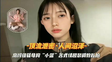 絕美尤物情趣私拍流出 高顏值女神調教實錄香豔畫面瘋傳