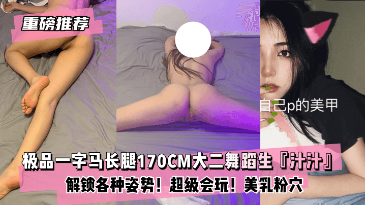大二舞蹈生汁汁170CM一字马实战！粉嫩美穴多姿势狂野输出