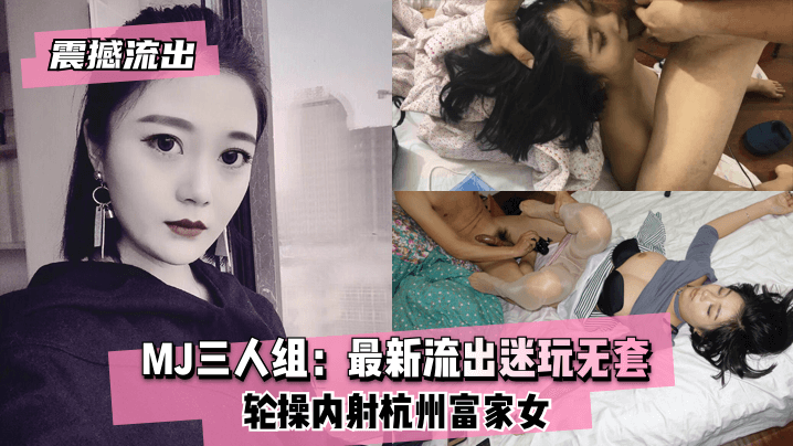 MJ番号杭州富家女迷玩轮战内射实录 无套激战全程流出