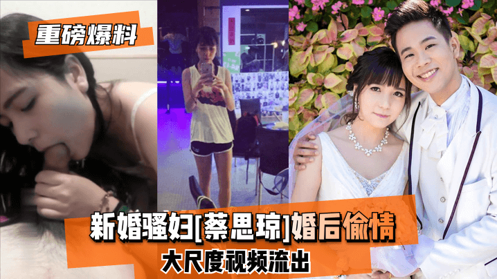 蔡思琼婚后出轨实录 大尺度偷情片段全网疯传